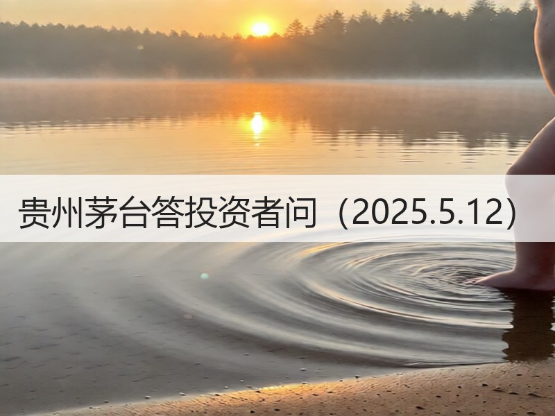 贵州茅台答投资者问（2025.5.12）