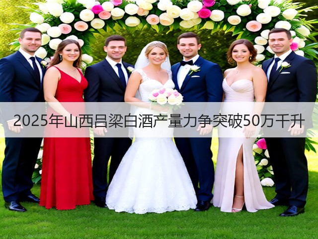 2025年山西吕梁白酒产量力争突破50万千升(图5)
