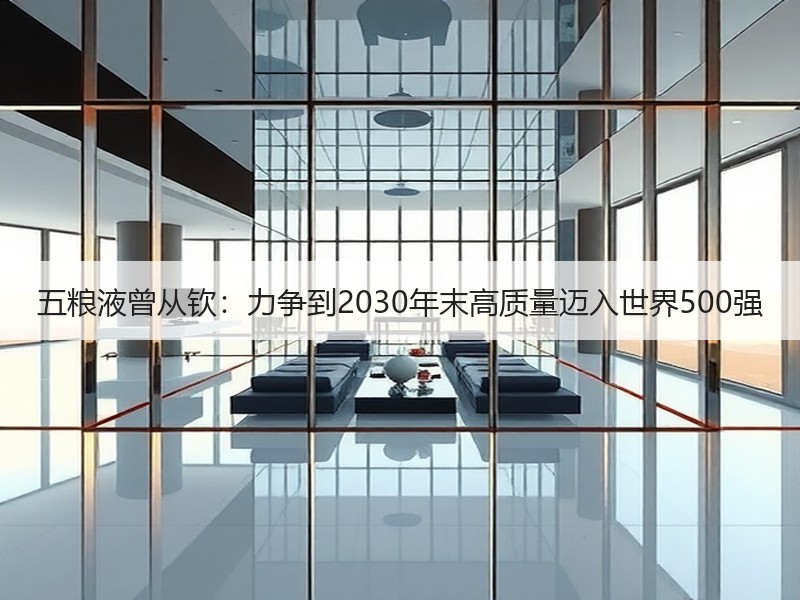 五粮液曾从钦：力争到2030年末高质量迈