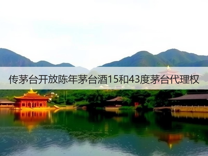 传茅台开放陈年茅台酒15和43度茅台代理