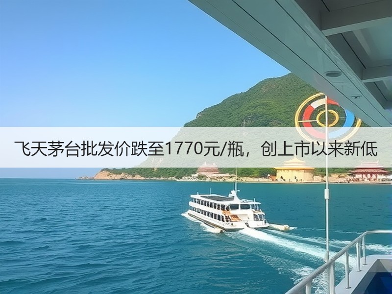 飞天茅台批发价跌至1770元/瓶，创上市