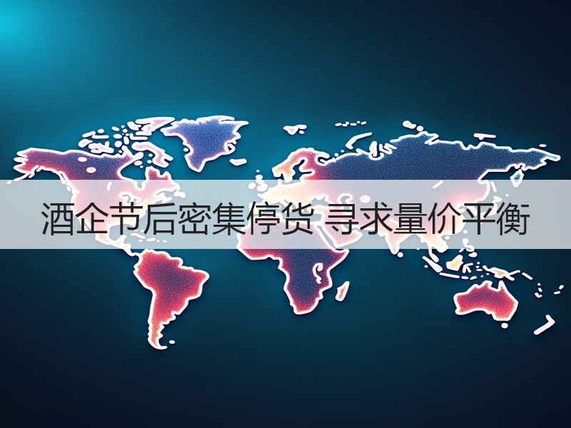 酒企节后密集停货 寻求量价平衡