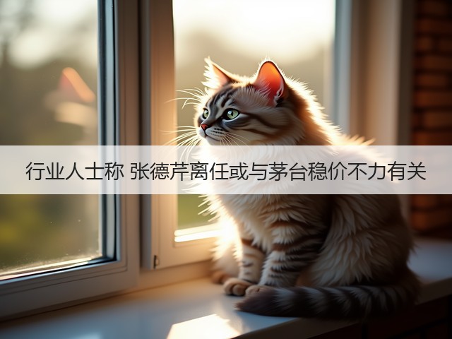 行业人士称 张德芹离任或与茅台稳价不力有关(图2)