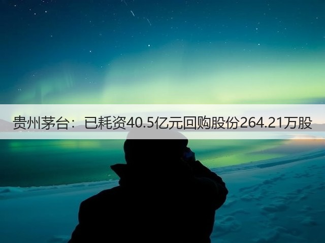 贵州茅台：已耗资40.5亿元回购股份264.21万股(图1)