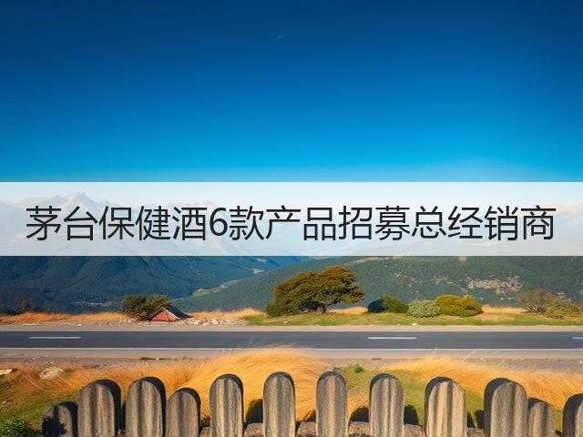 茅台保健酒6款产品招募总经销商(图1)