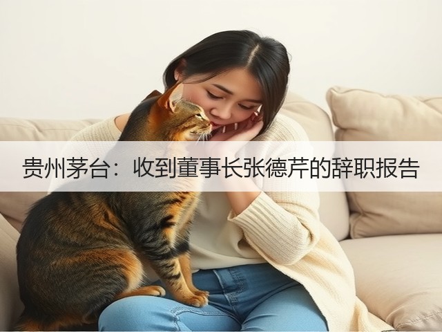贵州茅台：收到董事长张德芹的辞职报告(图1)
