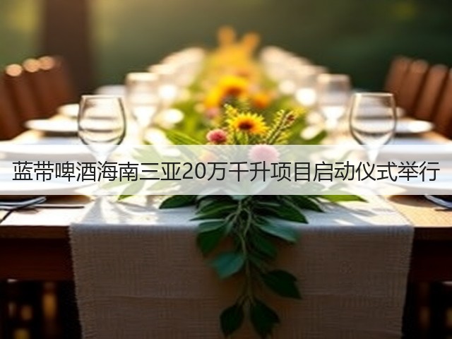 蓝带啤酒海南三亚20万千升项目启动仪式举行(图2)