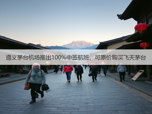 遵义茅台机场推出100%中签航班，可原价购买飞天茅台(图1)