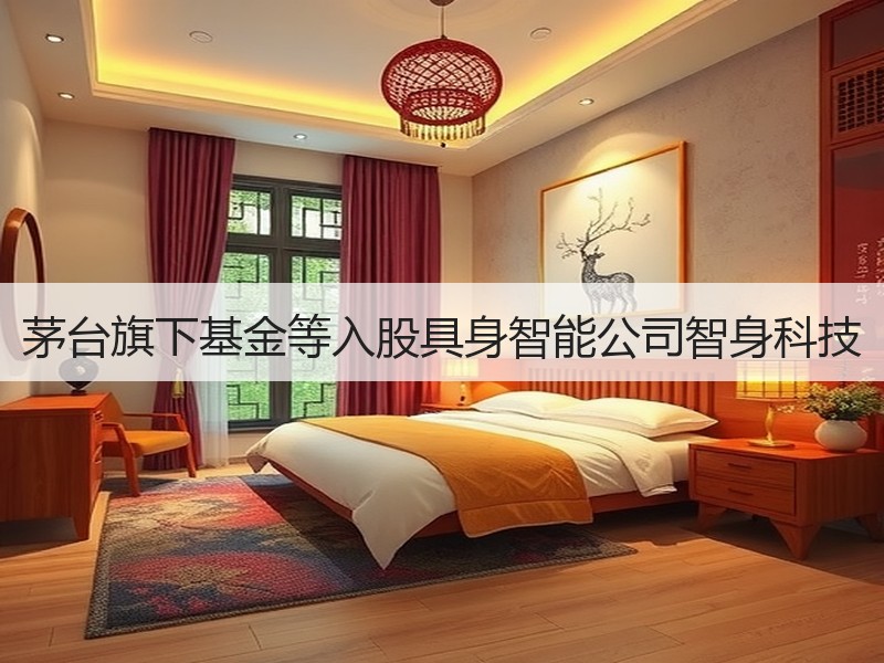 茅台旗下基金等入股具身智能公司智身科技