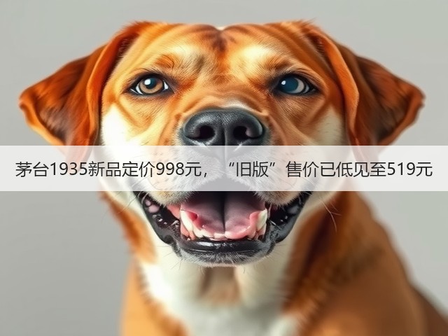 茅台1935新品定价998元,“旧版”售价已低见至519元(图3) 茅台1935新品定价998元,“旧版”售价已低见至519元(图3)