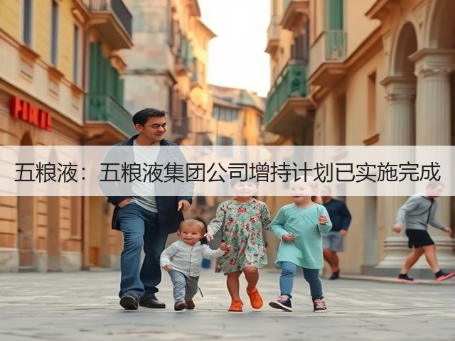 五粮液：五粮液集团公司增持计划已实施完成(图5)