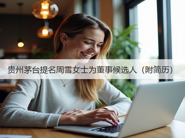 贵州茅台提名周雪女士为董事候选人（附简历）(图2)