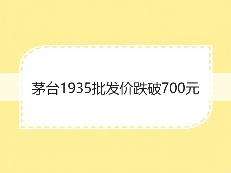 茅台1935批发价跌破700元