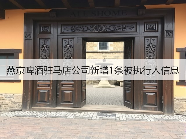 燕京啤酒驻马店公司新增1条被执行人信息(图4)