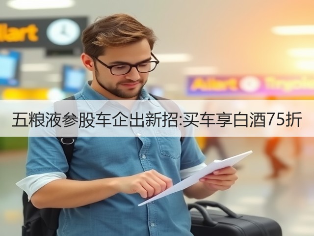 五粮液参股车企出新招:买车享白酒75折(图5)