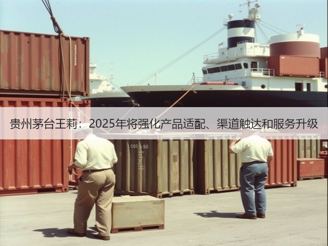 贵州茅台王莉：2025年将强化产品适配、渠道触达和服务升级(图2)