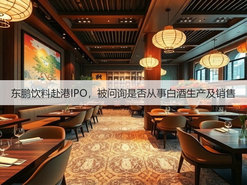 东鹏饮料赴港IPO，被问询是否从事白酒生