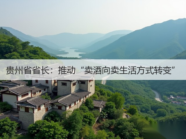 贵州省省长：推动“卖酒向卖生活方式转变”(图3)