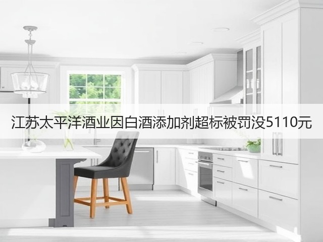 江苏太平洋酒业因白酒添加剂超标被罚没5110元(图2)