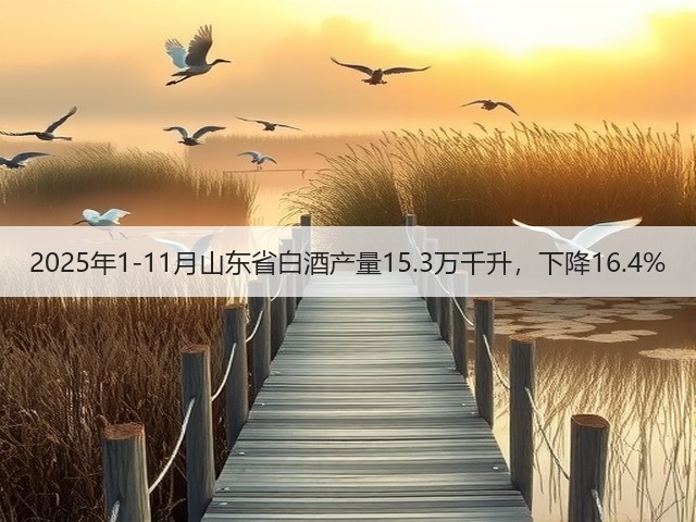 2025年1-11月山东省白酒产量15.3万千升，下降16.4%(图1)