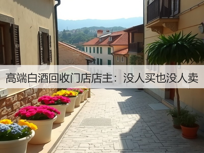 高端白酒回收门店店主：没人买也没人卖