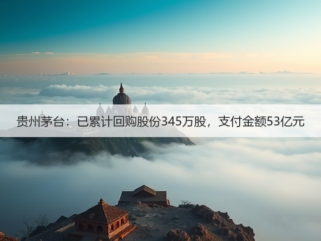贵州茅台：已累计回购股份345万股，支付金额53亿元(图1)