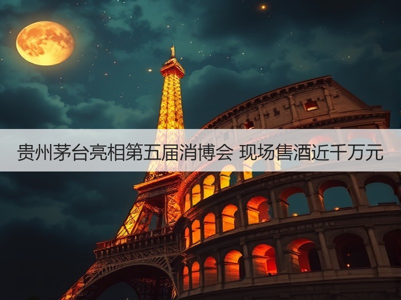 贵州茅台亮相第五届消博会 现场售酒近千万