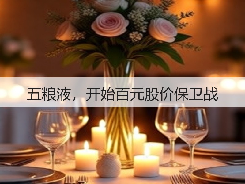 五粮液，开始百元股价保卫战
