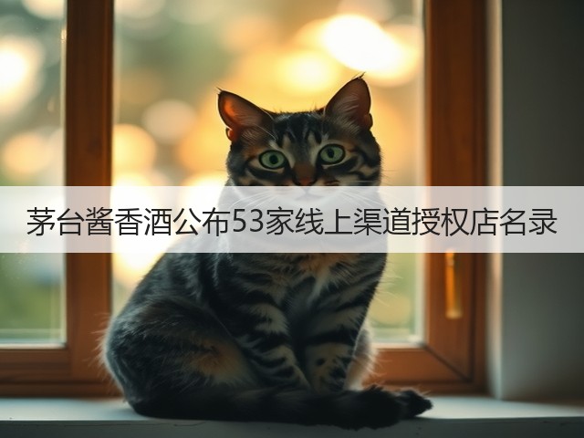 茅台酱香酒公布53家线上渠道授权店名录(图4)