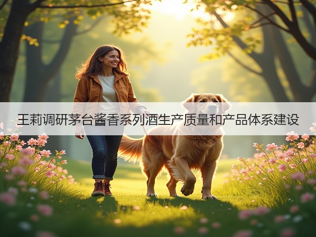王莉调研茅台酱香系列酒生产质量和产品体系建设(图2)