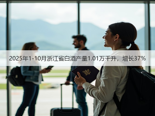 2025年1-10月浙江省白酒产量1.01万千升，增长37%(图5)