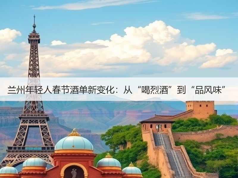 兰州年轻人春节酒单新变化：从“喝烈酒”到