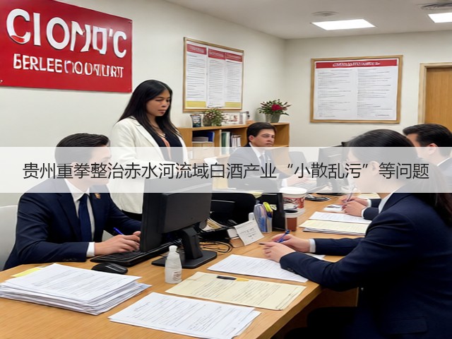 贵州重拳整治赤水河流域白酒产业“小散乱污”等问题(图1)