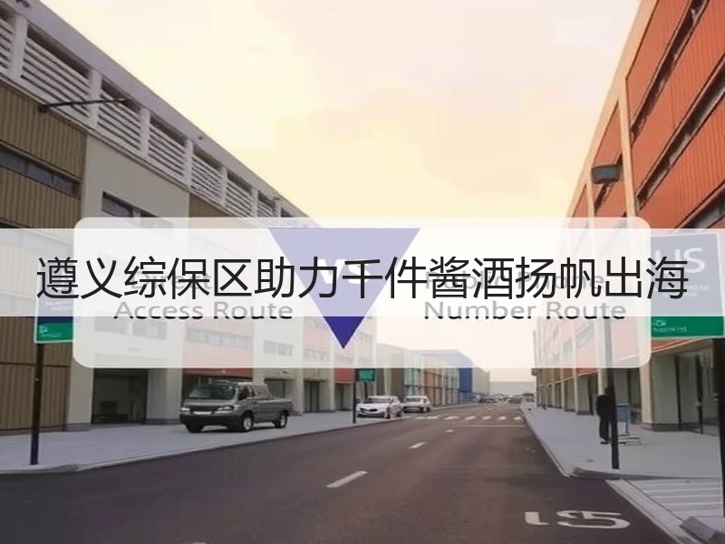 遵义综保区助力千件酱酒扬帆出海
