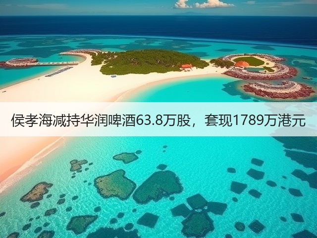 侯孝海减持华润啤酒63.8万股，套现1789万港元(图5)