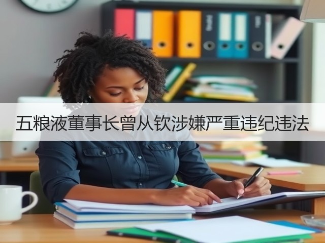五粮液董事长曾从钦涉嫌严重违纪违法(图5)