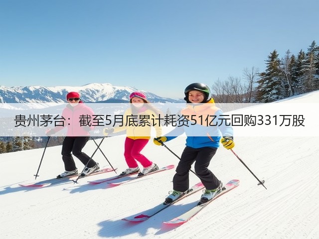 贵州茅台：截至5月底累计耗资51亿元回购331万股(图2)