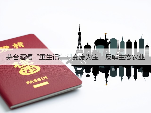 茅台酒糟“重生记”：变废为宝，反哺生态农业(图2)