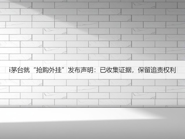 i茅台就“抢购外挂”发布声明：已收集证据，保留追责权利(图1)