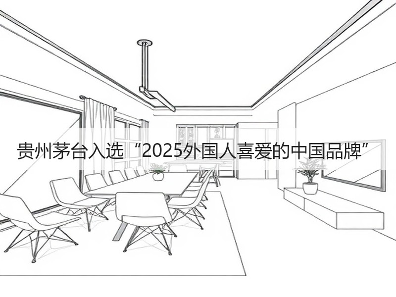 贵州茅台入选“2025外国人喜爱的中国品