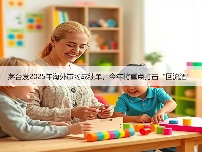 茅台发2025年海外市场成绩单，今年将重