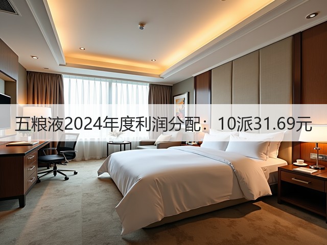 五粮液2024年度利润分配：10派31.69元(图5)