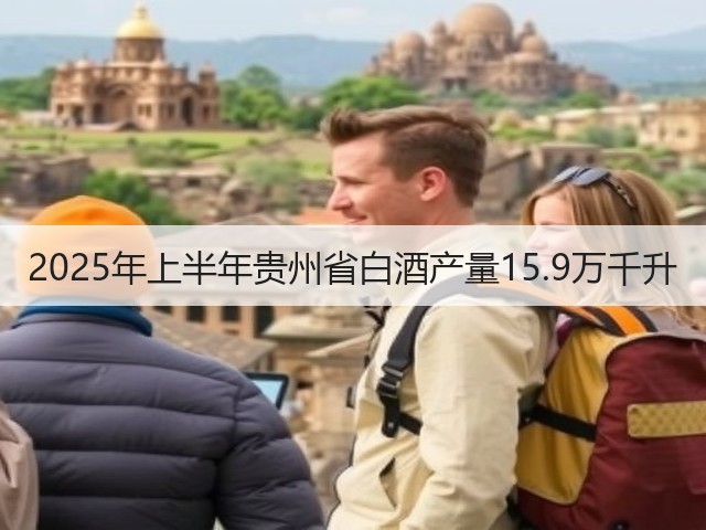 2025年上半年贵州省白酒产量15.9万千升(图1)