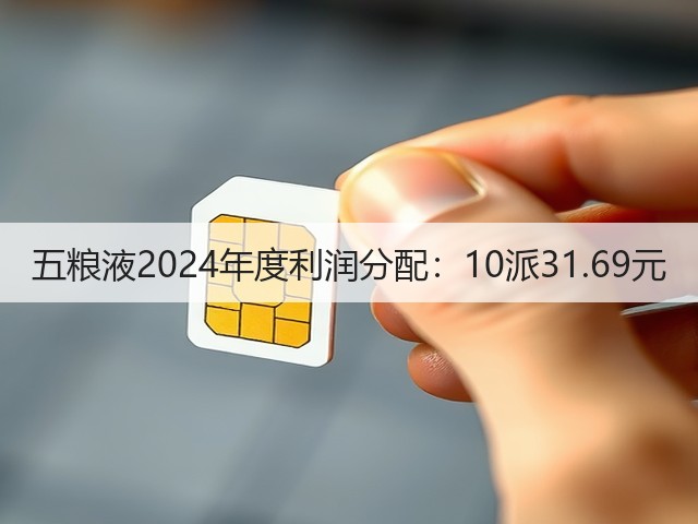 五粮液2024年度利润分配：10派31.69元(图2)