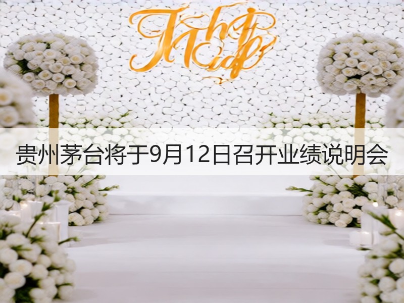 贵州茅台将于9月12日召开业绩说明会