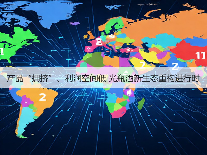 产品“拥挤”、利润空间低 光瓶酒新生态重