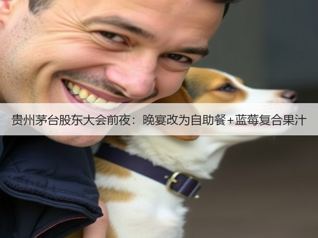 贵州茅台股东大会前夜：晚宴改为自助餐+蓝莓复合果汁(图4)