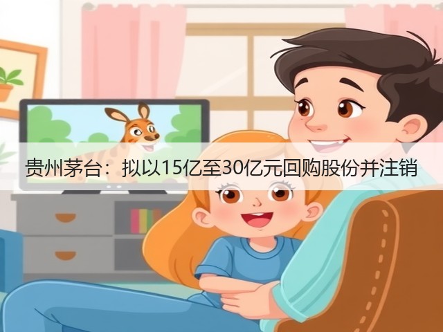 贵州茅台：拟以15亿至30亿元回购股份并注销(图4)