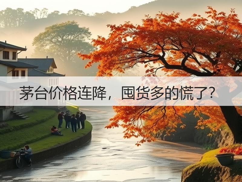 茅台价格连降，囤货多的慌了？