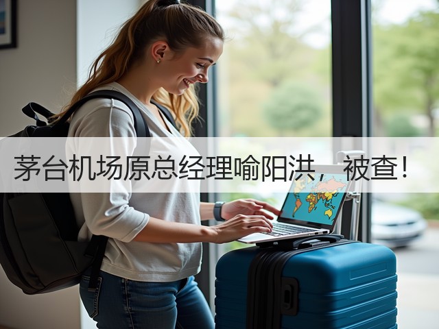 茅台机场原总经理喻阳洪，被查！(图4)